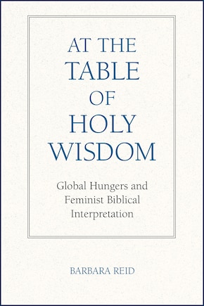 At the Table of Holy Wisdom: Global Hungers and Feminist Biblical Interpretation