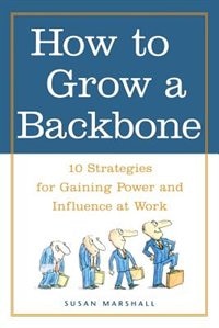 How to Grow a Backbone: 10 Strategies for Gaining Power and Influence at Work