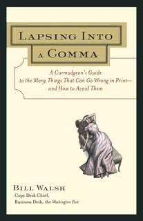 Lapsing Into a Comma: A Curmudgeon's Guide to the Many Things That Can Go Wrong in Print--and How to Avoid Them