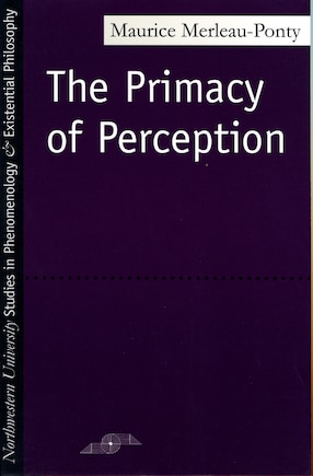 The Primacy Of Perception: And Other Essays on Phenomenological Psychology, the Philosophy of Art, History and Politics