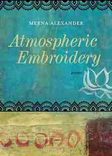 Atmospheric Embroidery: Poems by Meena Alexander