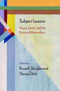 Subject Lessons: Hegel, Lacan, And The Future Of Materialism by Russell Sbriglia