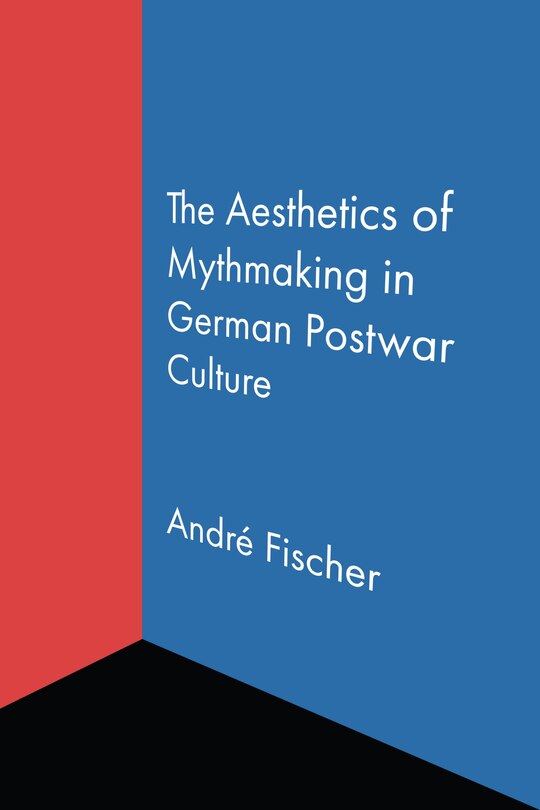 Front cover_The Aesthetics of Mythmaking in German Postwar Culture