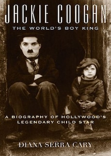 Jackie Coogan: The World's Boy King: A Biography of Hollywood's Legendary Child Star