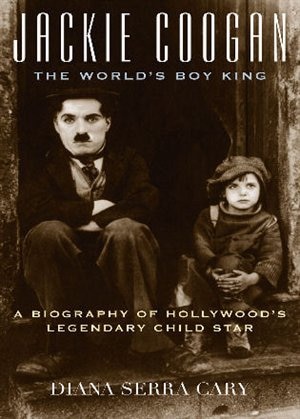 Jackie Coogan: The World's Boy King: A Biography of Hollywood's Legendary Child Star