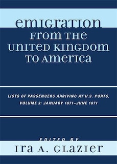 Emigration From the United Kingdom to America: Lists of Passengers Arriving at U.S. Ports, January 1871 - June 1871