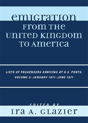 Emigration From the United Kingdom to America: Lists of Passengers Arriving at U.S. Ports, January 1871 - June 1871