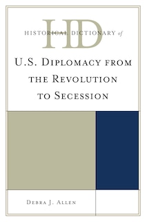 Front cover_Historical Dictionary of U.S. Diplomacy from the Revolution to Secession