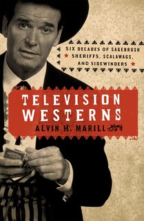 Television Westerns: Six Decades of Sagebrush Sheriffs, Scalawags, and Sidewinders