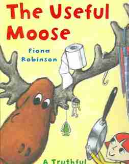 The Useful Moose: A Truthful, Moose-Full Tale by Fiona Robinson