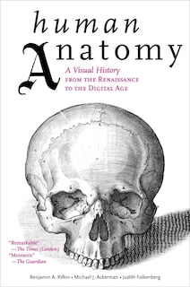 Human Anatomy: A Visual History From The Renaissance To The Digital Age