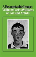 A Recognizable Image: William Carlos Williams On Art And Artists