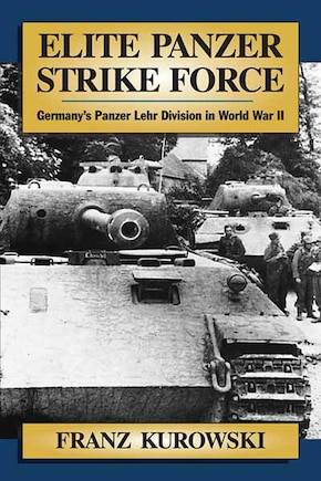 Elite Panzer Strike Force: Germany's Panzer Lehr Division In World War Ii