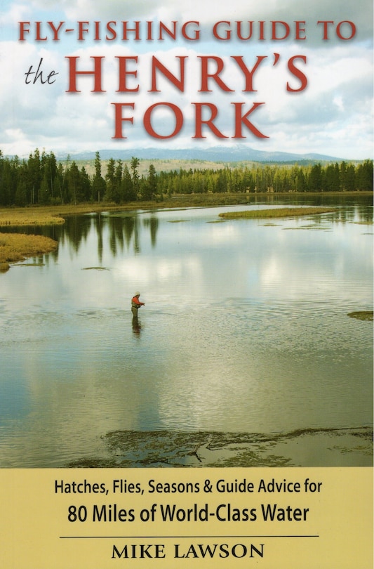 Fly-Fishing Guide to the Henry's Fork: Hatches, Flies, Seasons & Guide Advice for 80 Miles of World-Class Water