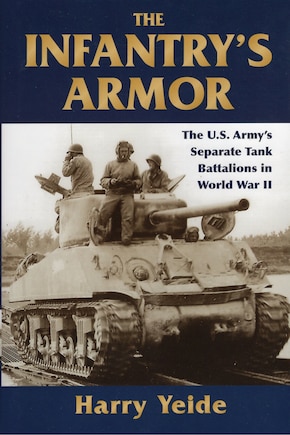 The Infantry's Armor: The U.S. Army's Separate Tank Battalions in World War II