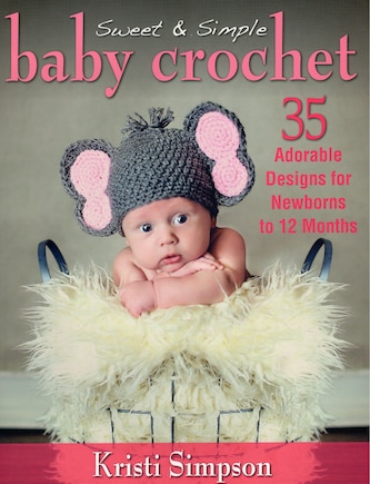 Sweet & Simple Baby Crochet: 35 Adorable Designs for Newborns to 12 Months