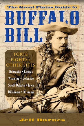 The Great Plains Guide to Buffalo Bill: Forts, Fights & Other Sites