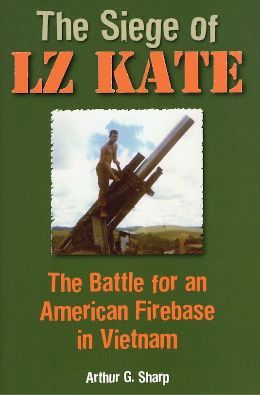 The Siege Of Lz Kate: The Battle For An American Firebase In Vietnam