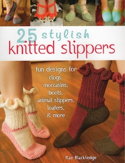 25 Stylish Knitted Slippers: Fun Designs for Clogs, Moccasins, Boots, Animal Slippers, Loafers, & More