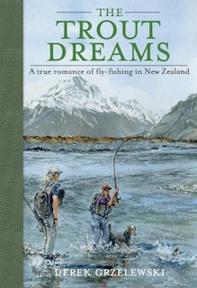 The Trout Dreams: A true romance of fly-fishing in New Zealand