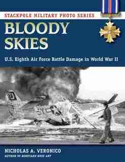 Bloody Skies: U.s. Eighth Air Force Battle Damage In World War Ii by Nicholas A. Veronico