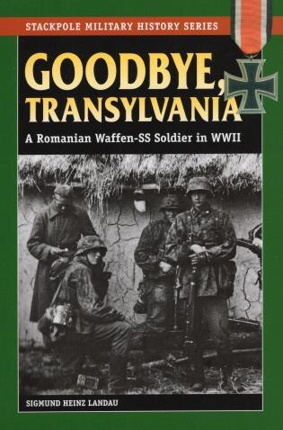 Goodbye, Transylvania: A Romanian Waffen-ss Soldier In Wwii