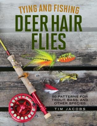 Tying And Fishing Deer Hair Flies: 50 Patterns For Trout, Bass, And Other Species
