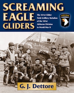 Screaming Eagle Gliders: The 321st Glider Field Artillery Battalion Of The 101st Airborne Division In World War Ii