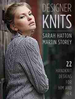 Designer Knits: Sarah Hatton & Martin Storey: 22 Handknit Designs For Him & Her by Sarah Hatton