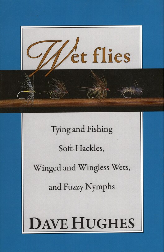 Wet Flies: Tying And Fishing Soft-hackles, Winged And Wingless Wets, And Fuzzy Nymphs