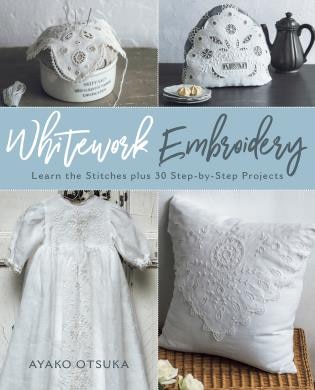 Whitework Embroidery: Learn The Stitches Plus 30 Step-by-step Projects