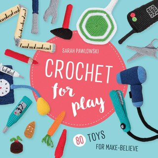 Front cover_Crochet for Play: 80 Toys for Make-Believe