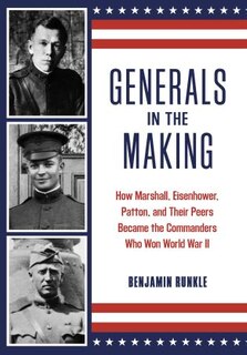 Generals In The Making: How Marshall, Eisenhower, Patton, And Their Peers Became The Commanders Who Won World War Ii