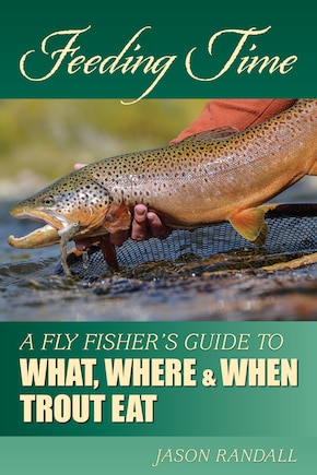 Feeding Time: A Fly Fisher's Guide to What, Where & When Trout Eat