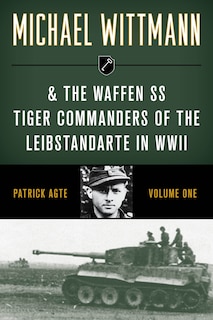 Front cover_Michael Wittmann & the Waffen SS Tiger Commanders of the Leibstandarte in WWII