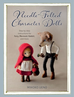 Needle-felted Character Dolls: Step-by-step Instructions For Fairy, Mermaid, Rabbit, And More