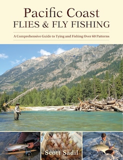 Pacific Coast Flies & Fly Fishing: A Comprehensive Guide to Tying and Fishing Over 60 Patterns