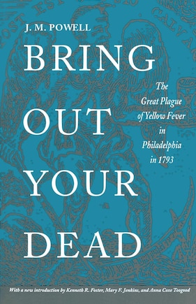 Bring Out Your Dead: The Great Plague Of Yellow Fever In Philadelphia In 1793