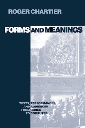 Forms and Meanings: Texts, Performances, And Audiences From Codex To Computer