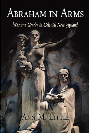 Abraham In Arms: War And Gender In Colonial New England