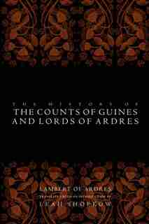 The History Of The Counts Of Guines And Lords Of Ardres by Lambert Of Ardres