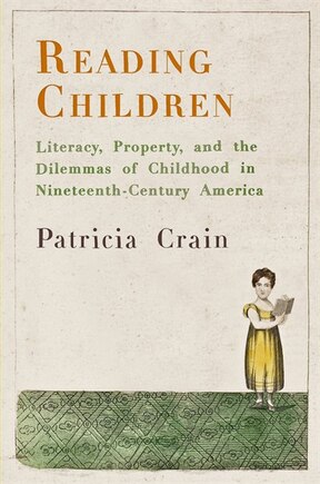 Reading Children: Literacy, Property, And The Dilemmas Of Childhood In Nineteenth-century America