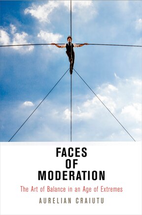 Faces Of Moderation: The Art Of Balance In An Age Of Extremes