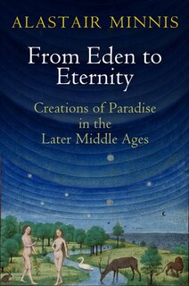 From Eden To Eternity: Creations Of Paradise In The Later Middle Ages