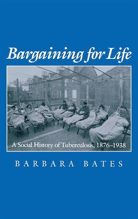 Bargaining For Life: A Social History Of Tuberculosis, 1876-1938