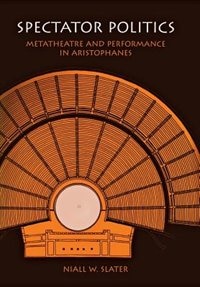 Spectator Politics: Metatheatre And Performance In Aristophanes