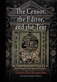 The Censor, the Editor, and the Text: The Catholic Church and the Shaping of the Jewish Canon in the Sixteenth Century