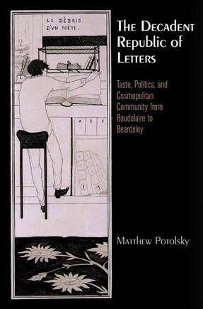 The Decadent Republic of Letters: Taste, Politics, and Cosmopolitan Community from Baudelaire to Beardsley