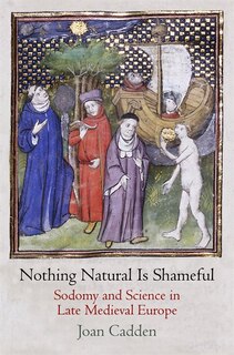 Nothing Natural Is Shameful: Sodomy and Science in Late Medieval Europe