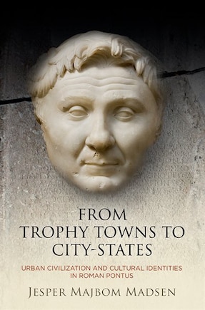 From Trophy Towns To City-states: Urban Civilization And Cultural Identities In Roman Pontus